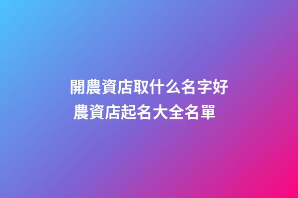 開農資店取什么名字好 農資店起名大全名單-第1張-店鋪起名-玄機派